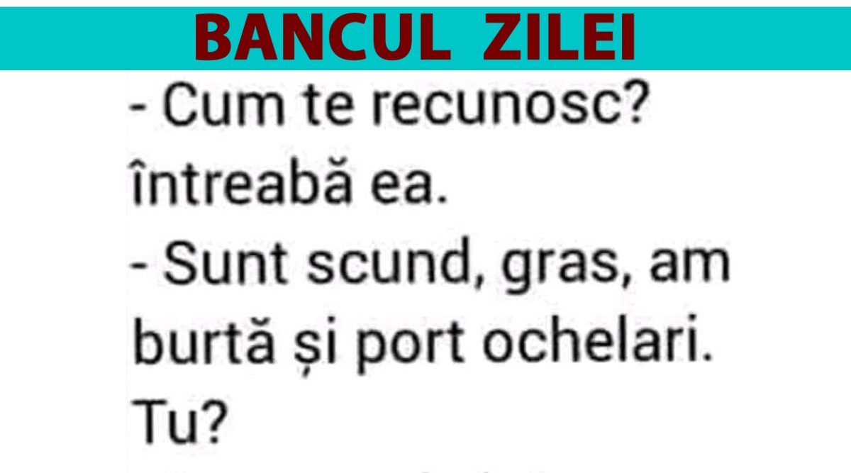 BANCUL ZILEI | „Sunt scund, gras, am burtă și port ochelari”