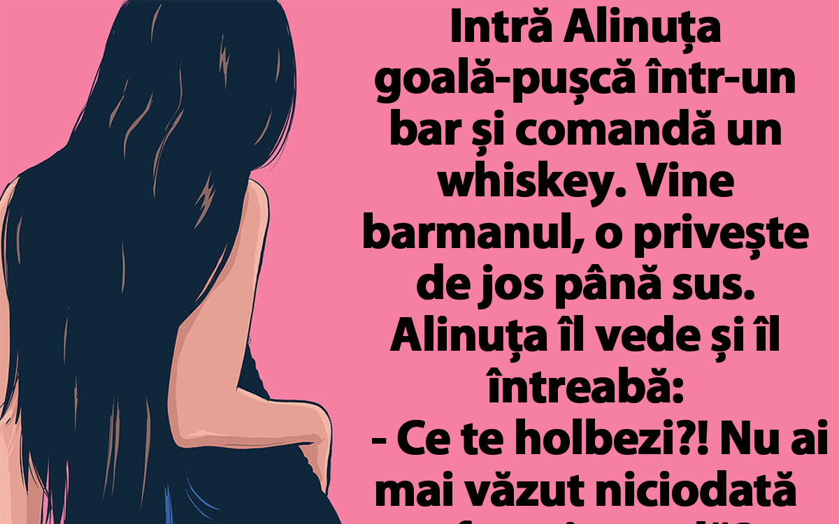 Cel mai tare banc| Intră Alinuța goală-pușcă într-un bar și comandă un whiskey