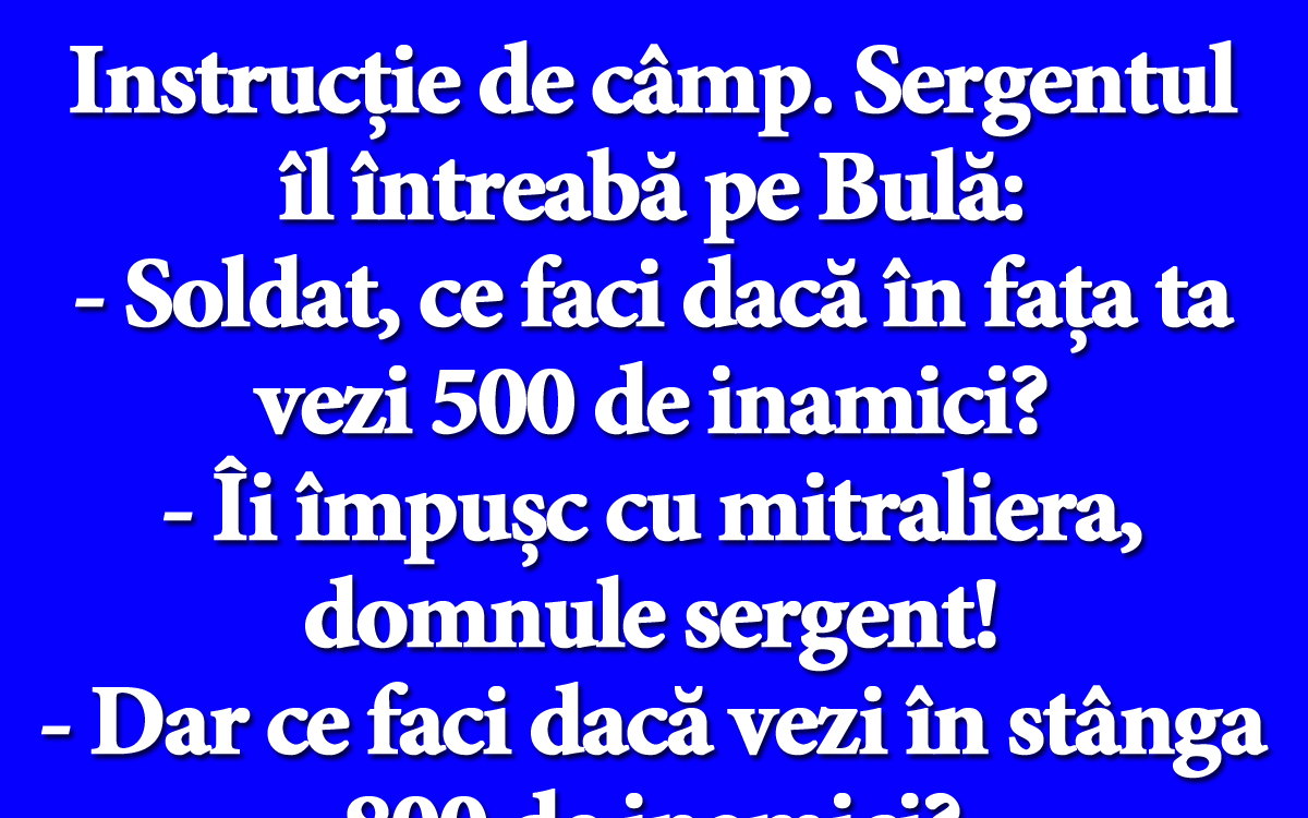 BANC | Instrucție de câmp. Sergentul îl întreabă pe Bulă: „Soldat, ce faci dacă în fața ta vezi 500 de inamici?”