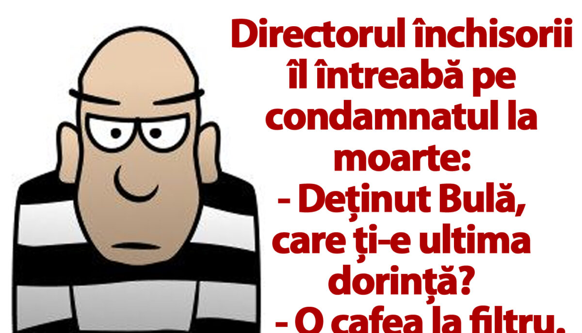 BANCUL ZILEI | „Deținut Bulă, care ți-e ultima dorință?”