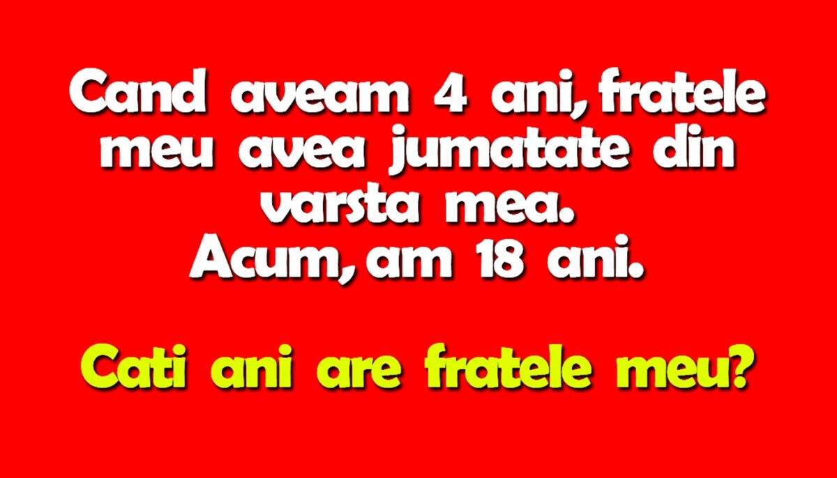 Test IQ | Când aveam 4 ani, fratele meu avea jumătate din vârsta mea. Acum, am 18 ani. Câți ani are fratele meu?