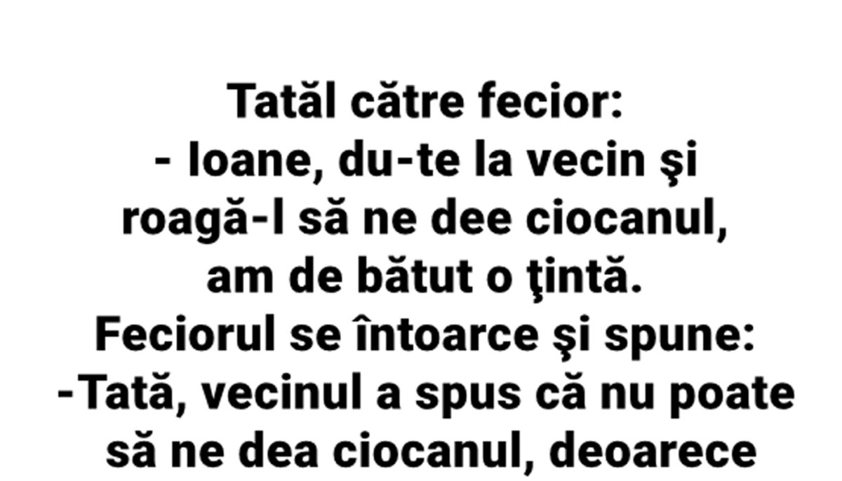 BANC | Tatăl, către fecior: „Ioane, du-te la vecin și roagă-l să ne dea ciocanul!”