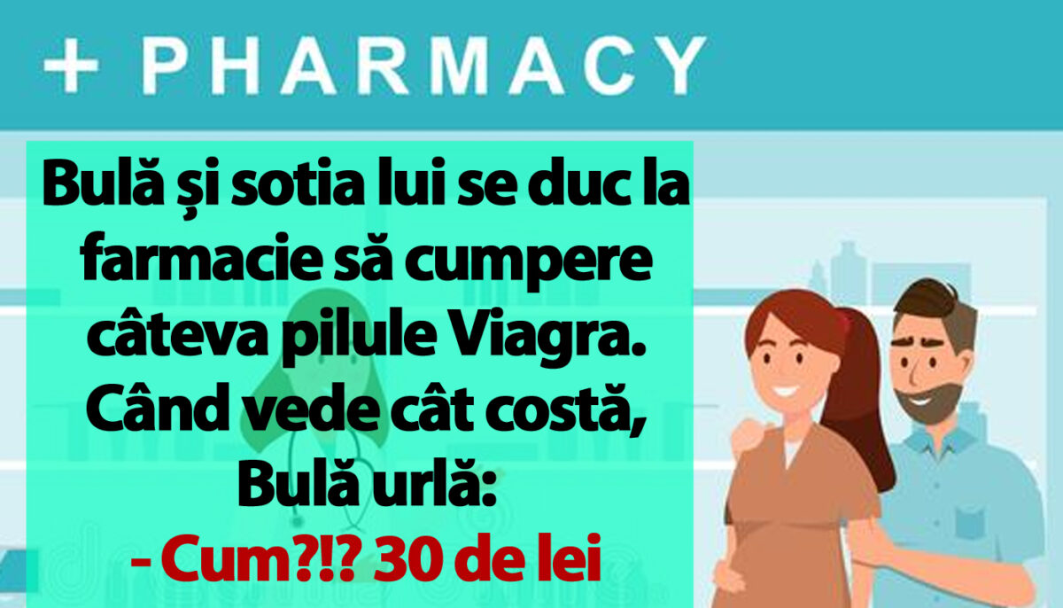 BANC | Bulă și sotia lui se duc la farmacie să cumpere câteva pilule Viagra: „Cum?!? 30 de lei o pastilă?”