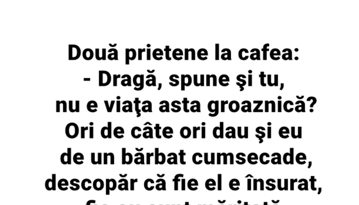 BANC | Două prietene, la cafea: „Viața asta e groaznică! De fiecare dată când dau de un bărbat cumsecade..”