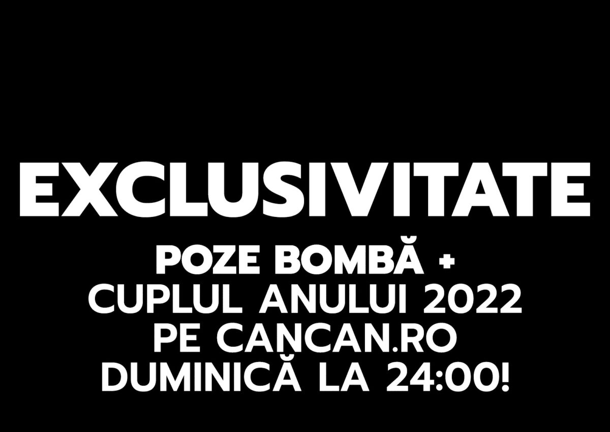 EXCLUSIVITATE. Poze bombă + cuplul anului 2022 pe CANCAN.RO duminică la 24:00!