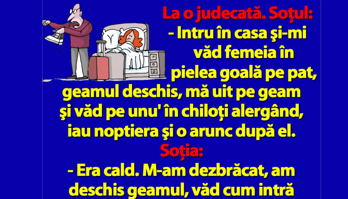 BANC | „Intru în casă şi-mi văd femeia în pielea goală pe pat, geamul deschis, mă uit pe geam şi..”