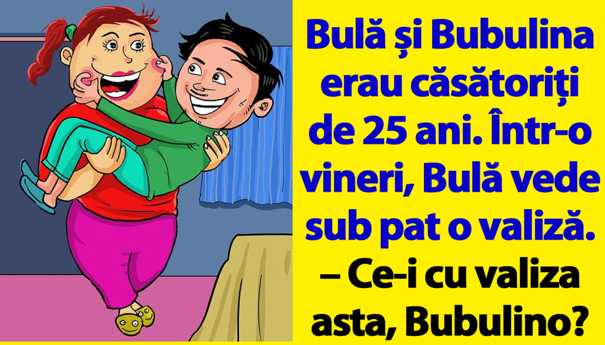 BANC | Bulă și Bubulina erau căsătoriți de 25 ani. Într-o vineri, Bulă vede sub pat o valiză