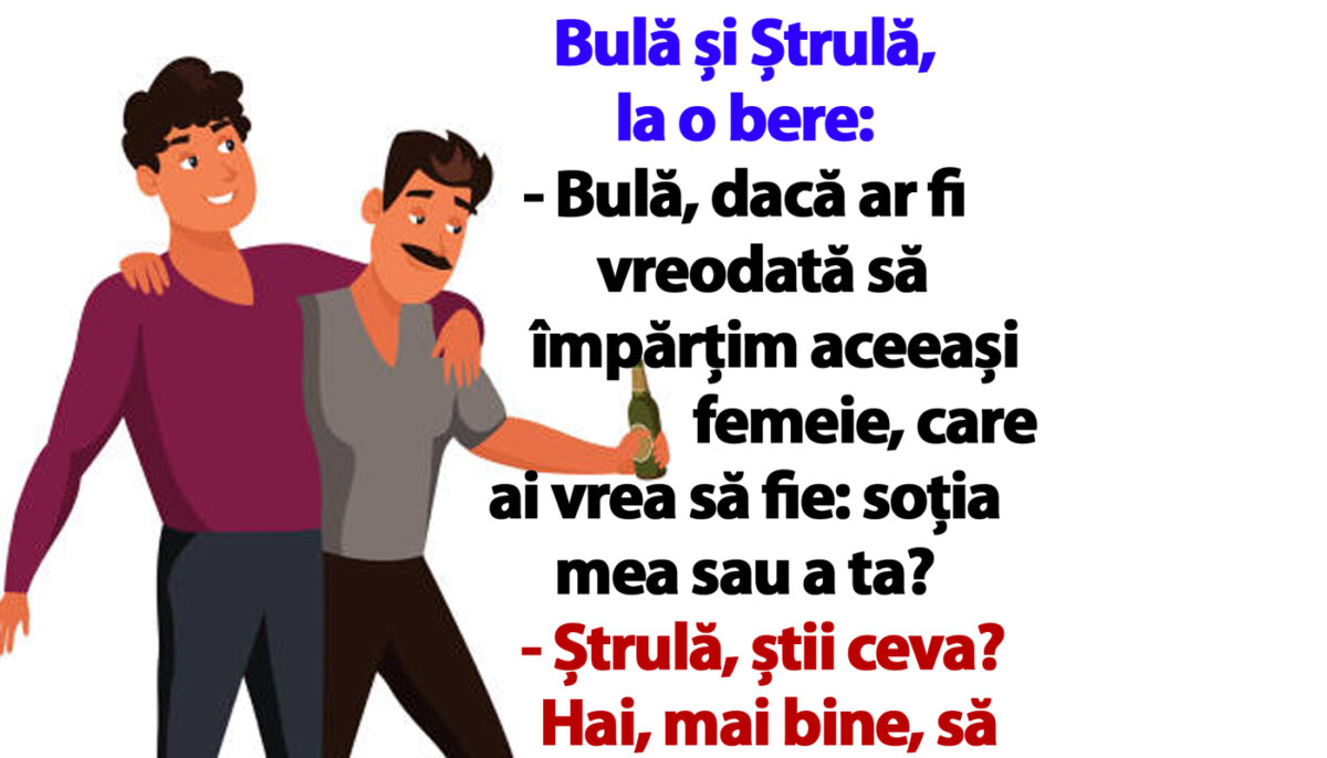 BANC | Bulă și Ștrulă, la o bere: „Dacă ar fi vreodată să împărțim aceeași femeie, care ai vrea să fie: soția mea sau a ta?”