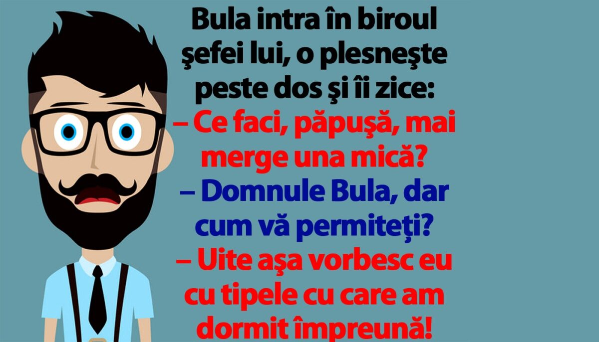 BANC | Bulă intră în biroul şefei lui, o plesneşte peste dos şi îi zice: „Ce faci, păpuşă, mai merge una mică?”