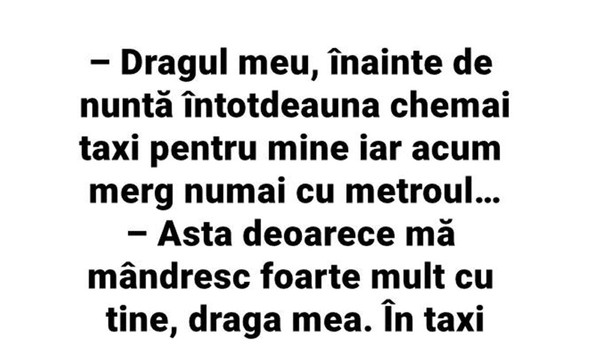 BANC | „Dragul meu, înainte de nuntă întotdeauna chemai taxi pentru mine. Acum merg numai cu metroul”