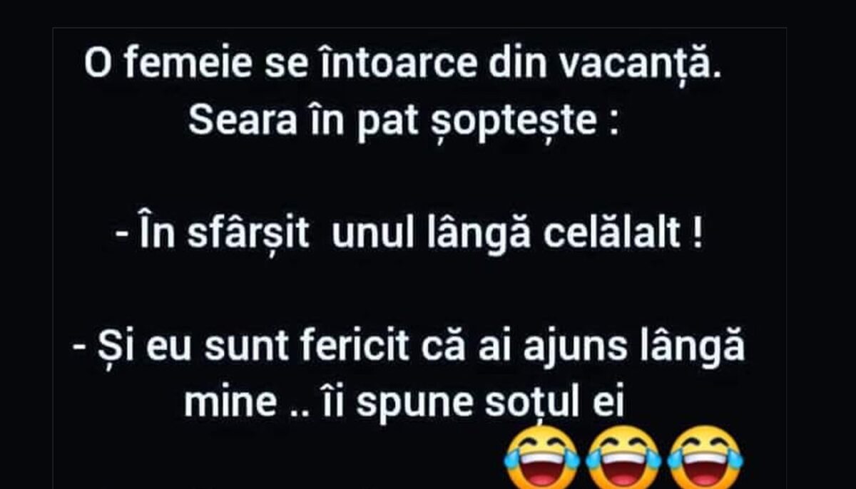 BANC | O femeie se întoarce din vacanță. Seara, în pat, șoptește: „În sfârșit, unul lângă celălalt”