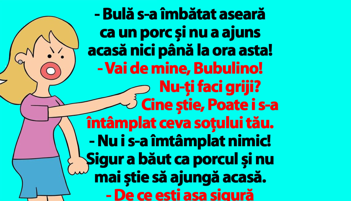 BANC | „Bulă s-a îmbătat aseară ca un porc și nu a ajuns acasă nici până la ora asta!”