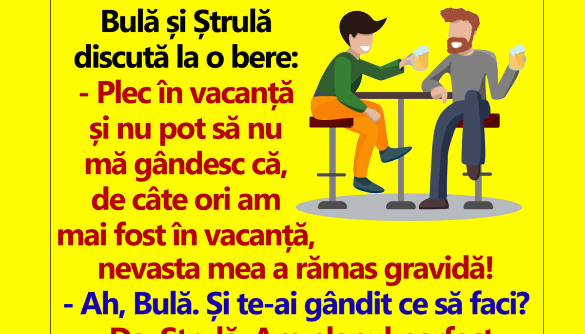 BANC | Bulă și Ștrulă discută la o bere: „De câte ori am fost în vacanță, nevasta mea a rămas gravidă!”