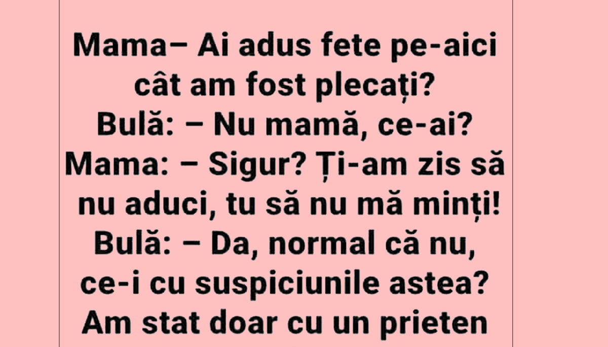 BANC | „Bulă, ai adus fete pe aici cât am fost plecați?”