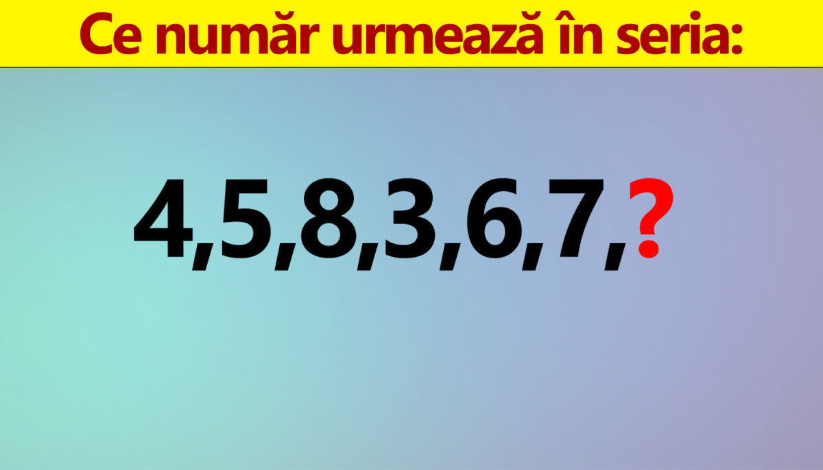 Test IQ doar pentru genii | Ce număr urmează în seria: 4, 5, 8, 3, 6, 7?