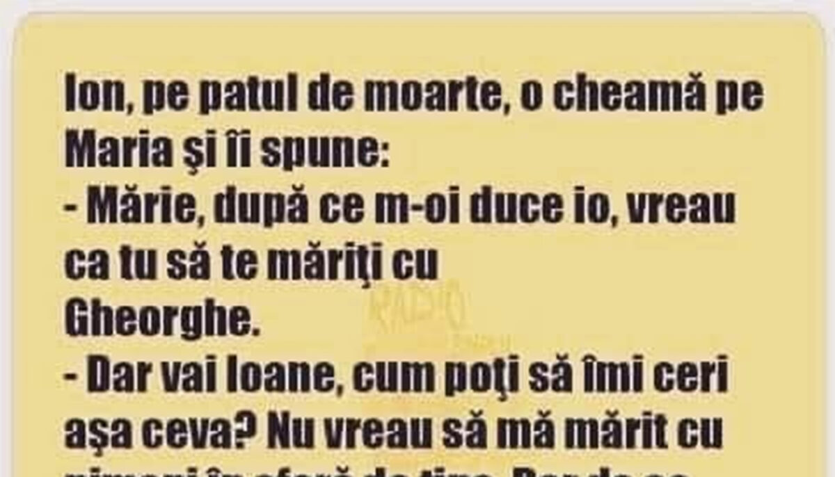 BANCUL ZILEI | „Mărie, după ce m-oi duce, vreau să te măriți cu Gheorghe!”