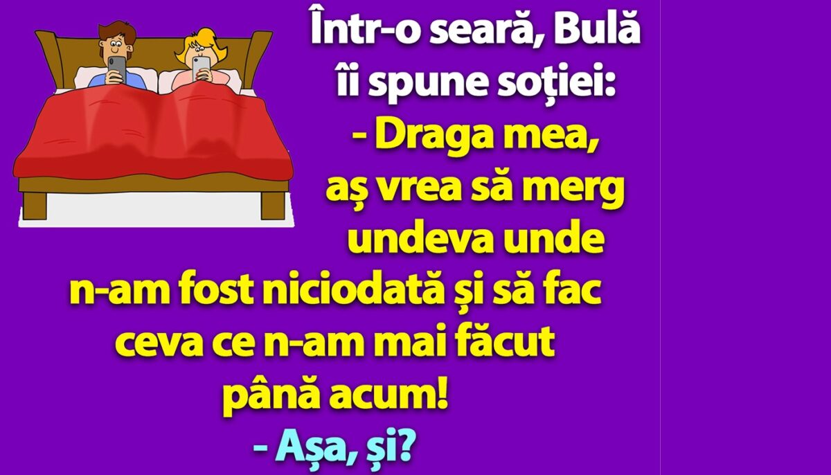 BANC | Într-o seară, Bulă îi spune soției: „Aș vrea să merg undeva unde n-am fost niciodată și să fac ceva ce n-am mai făcut până acum!”