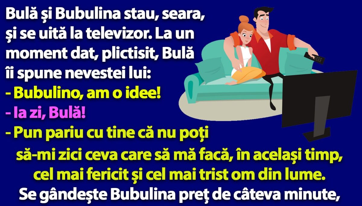 BANC | Bulă îi spune nevestei: „Bubulino, zi-mi ceva care să mă facă, în același timp, cel mai fericit și cel mai trist om din lume!”