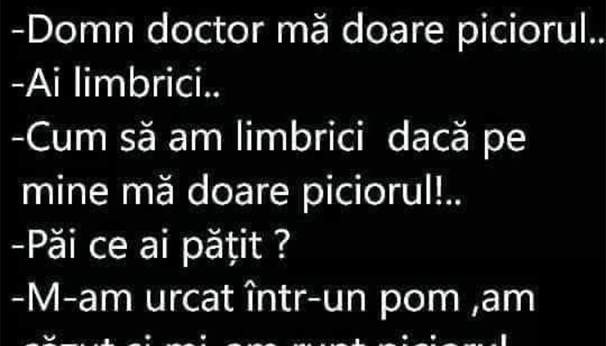 BANCUL ZILEI | „Domn doctor, mă doare piciorul!” „Ai limbrici”