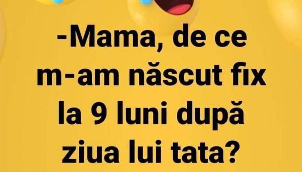 BANCUL ZILEI | „Mamă, de ce m-am născut la fix 9 luni după ziua lui tata?”