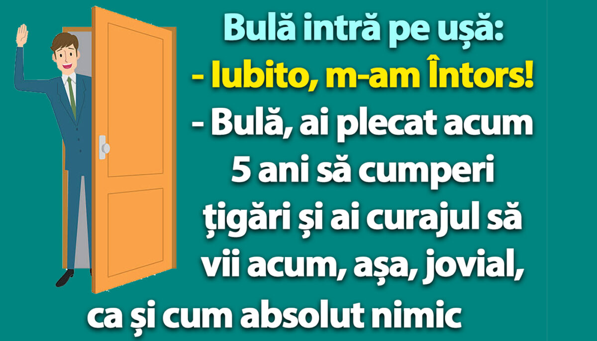 BANC | Bulă intră pe ușă: „Iubito, m-am întors!”