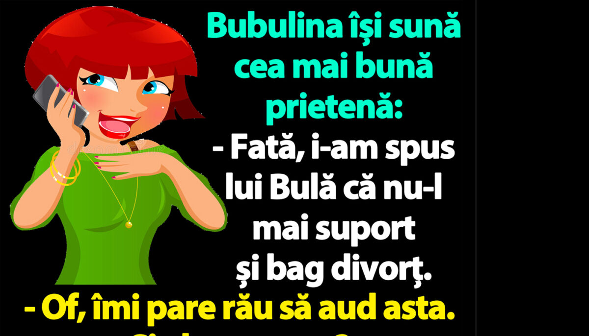 BANC | „I-am spus lui Bulă că nu-l mai suport și bag divorț”