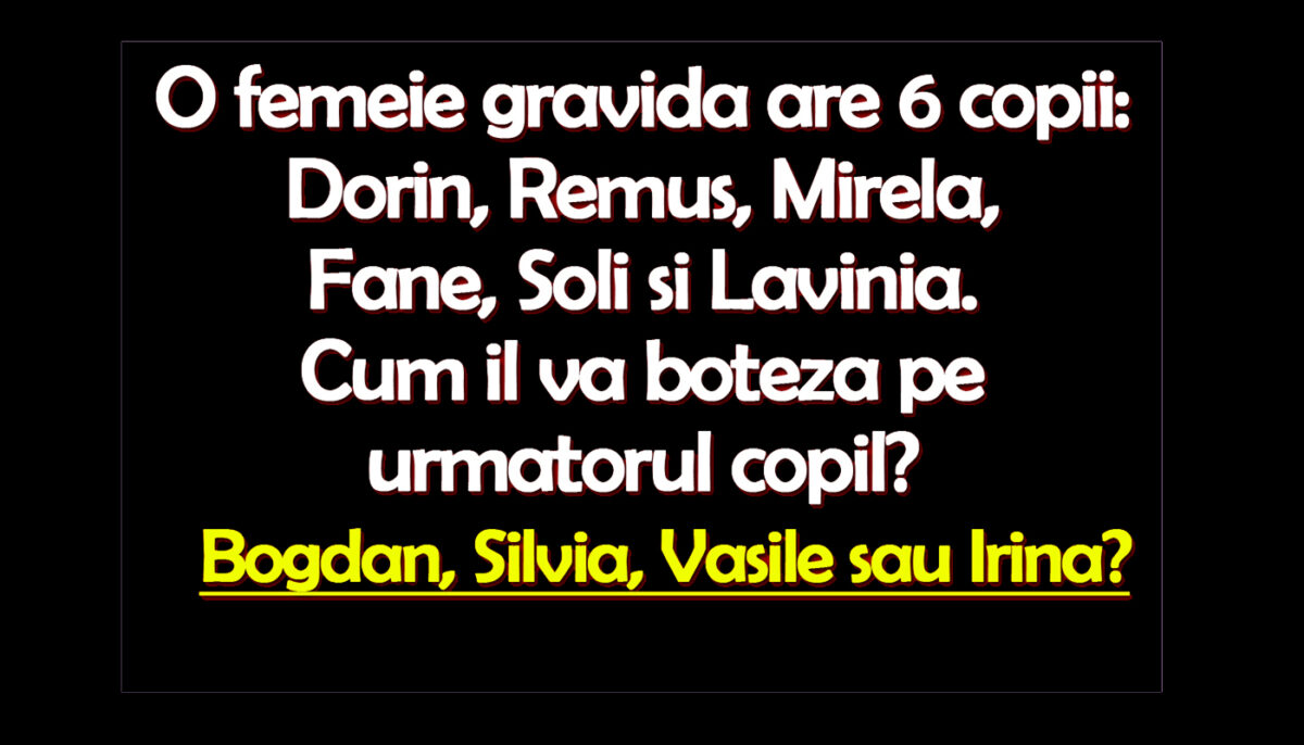 Test de logică | O femeie gravidă are 6 copii: Dorin, Remus, Mirela, Fane, Soli și Lavinia. Cum îl va boteza pe următorul copil?