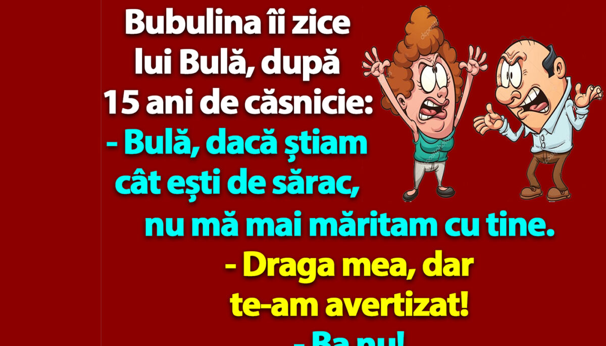 BANC | „Bulă, dacă știam cât ești de sărac, nu mă mai măritam cu tine”