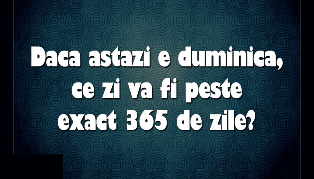 Test de inteligență | Dacă astăzi e duminică, ce zi va fi peste exact 365 de zile?