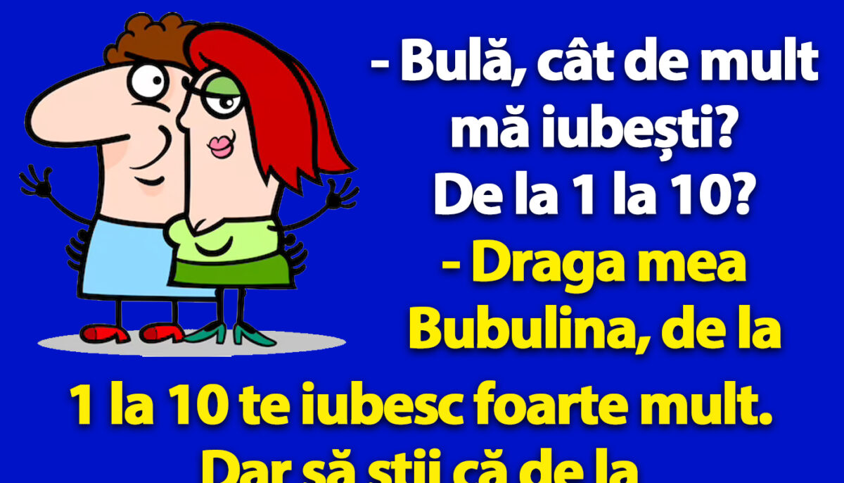 BANC | „Bulă, cât de mult mă iubești? De la 1 la 10?”