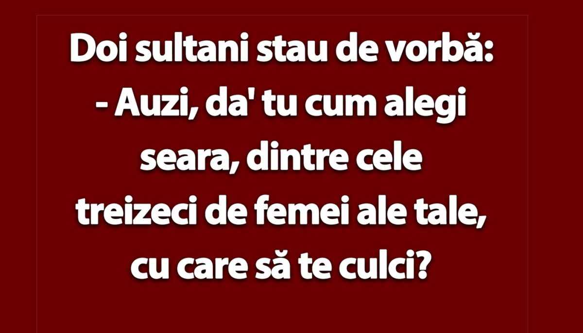 BANCUL ZILEI | Doi sultani: „Tu cum alegi seara, dintre cele 30 de femei ale tale, cu care să te culci?”