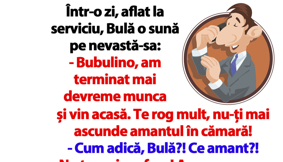 BANC | Bulă o sună pe nevastă-sa: „Bubulino, nu-ți mai ascunde amantul în cămară!”