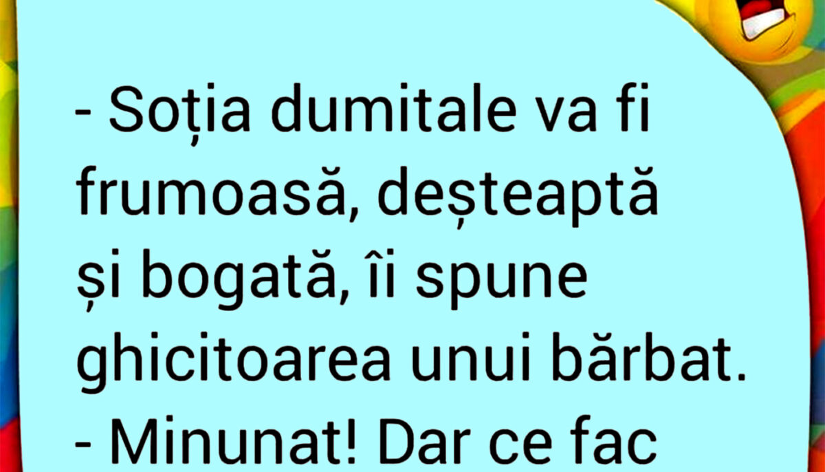 BANC | „Soția dumitale va fi frumoasă, deșteaptă și bogată”