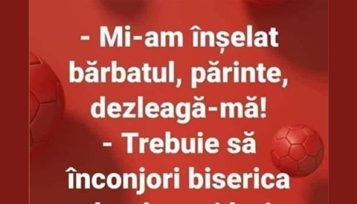 BANCUL ZILEI | „Mi-am înșelat bărbatul, părinte. Dezleagă-mă!”