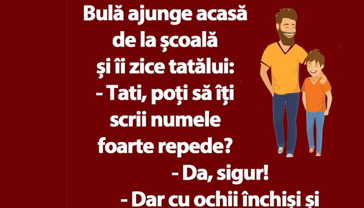 BANC | Bulă ajunge acasă de la școală și îi zice tatălui: „Poți să îți scrii numele foarte repede?”