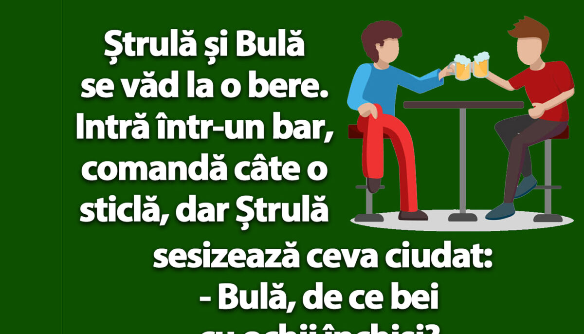 BANC | „Bulă, de ce bei cu ochii închiși?”