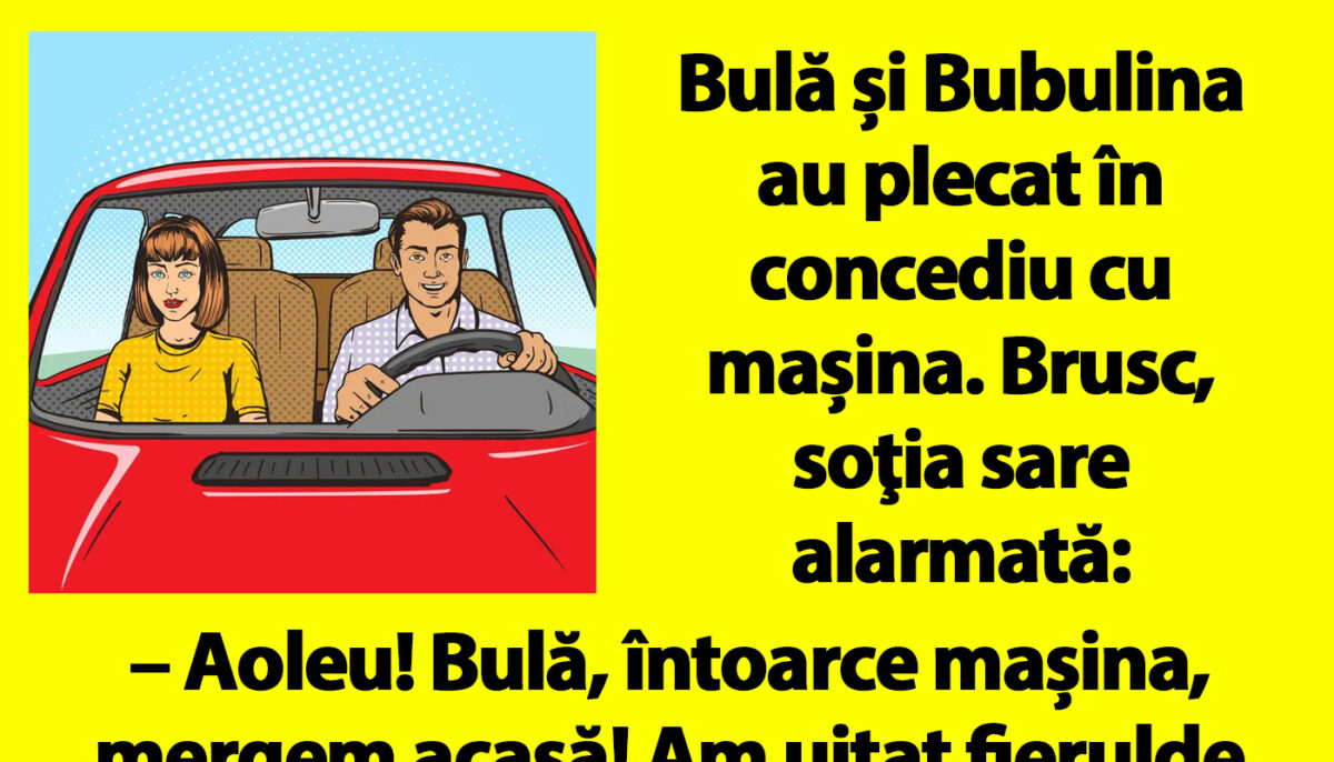 Bancul dimineții | Bulă și Bubulina au plecat în concediu cu mașina