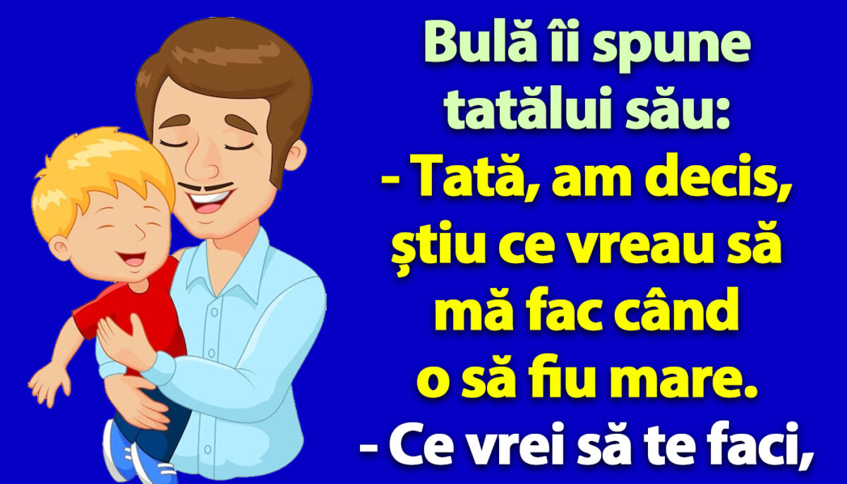 BANCUL ZILEI | Bulă îi spune tatălui său: „Am decis, știu ce vreau să mă fac când o să fiu mare!”