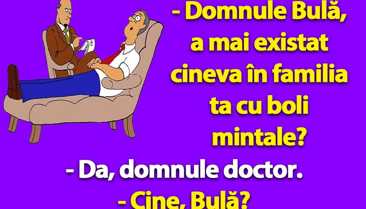 Bancul dimineții | „Domnule Bulă, a mai existat cineva în familia ta cu boli mintale?”