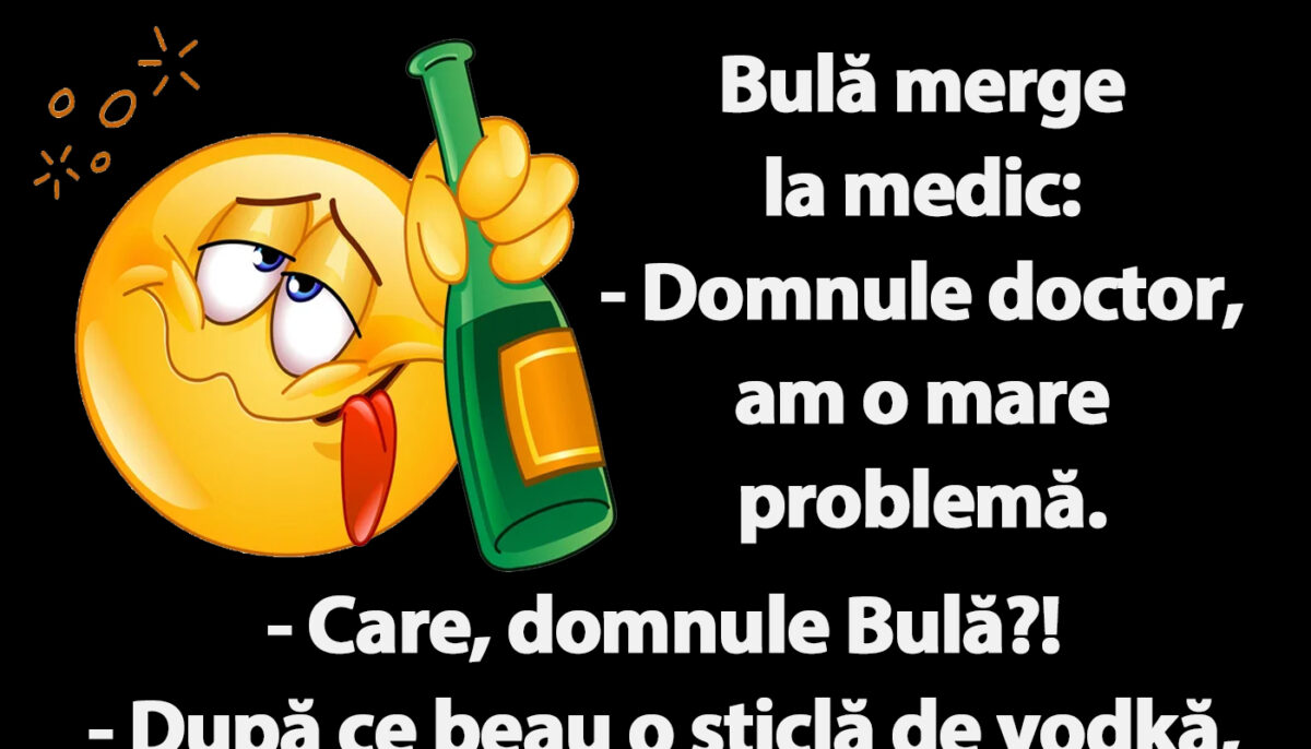 BANCUL ZILEI | Bulă merge la doctor: „După ce beau o sticlă de vodkă, încep să văd șoareci”