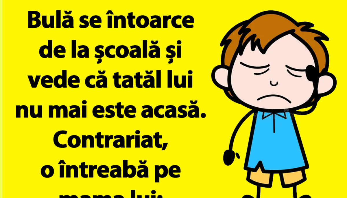 BANCUL ZILEI | Bulă se întoarce de la școală și vede că tatăl lui nu mai este acasă