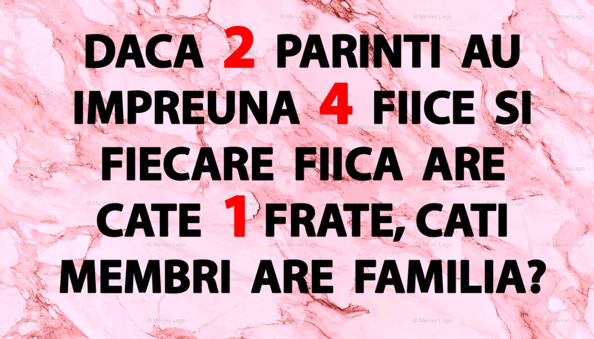 TEST IQ | 2 părinți au împreună 4 fiice. Fiecare fiică are câte un frate. Câți membri are familia, în total?