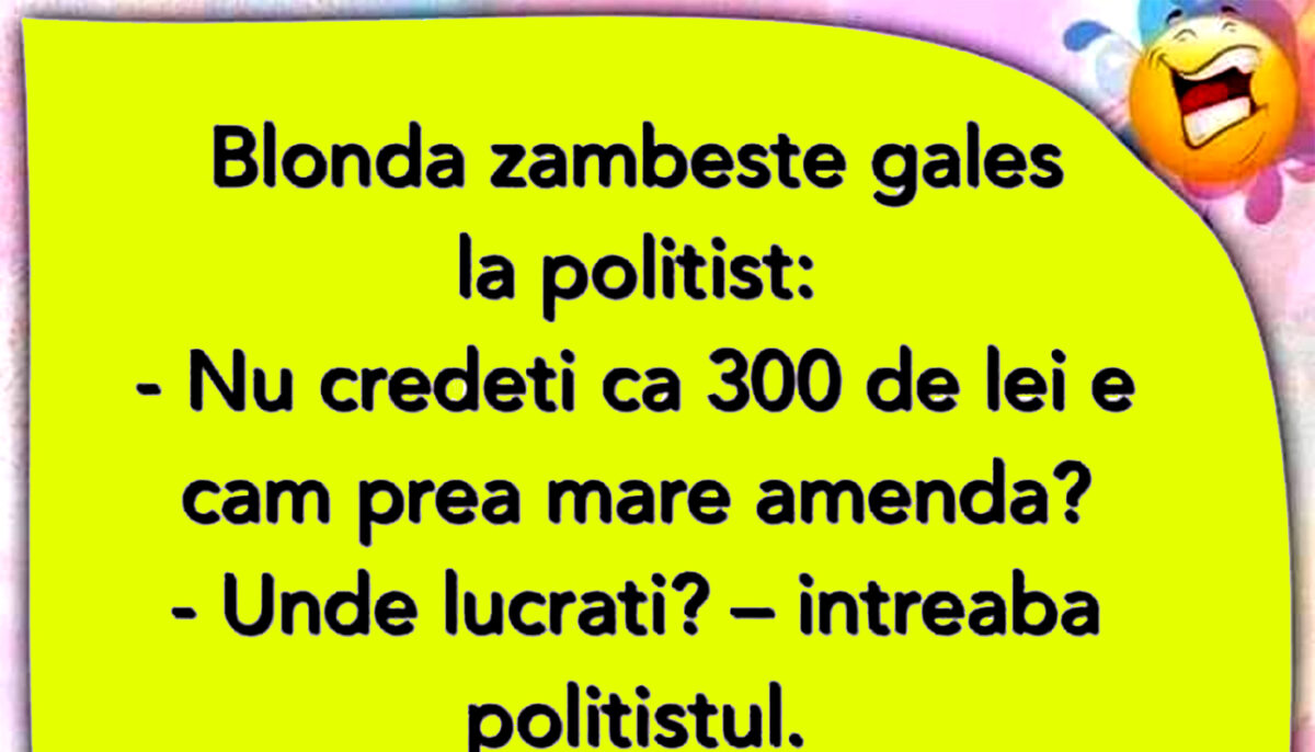 BANCUL ZILEI | Blonda, polițistul și amenda de 300 de lei