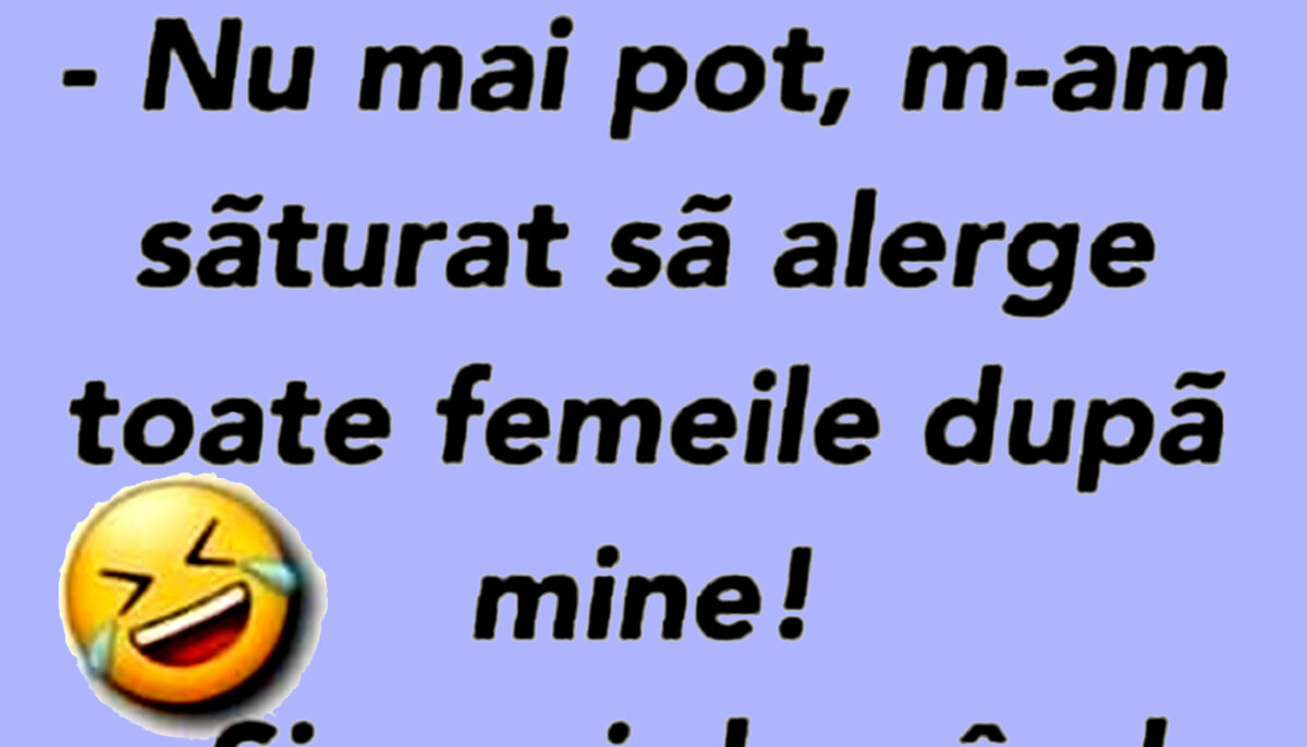 BANCUL ZILEI | „M-am săturat să alerge toate femeile după mine”