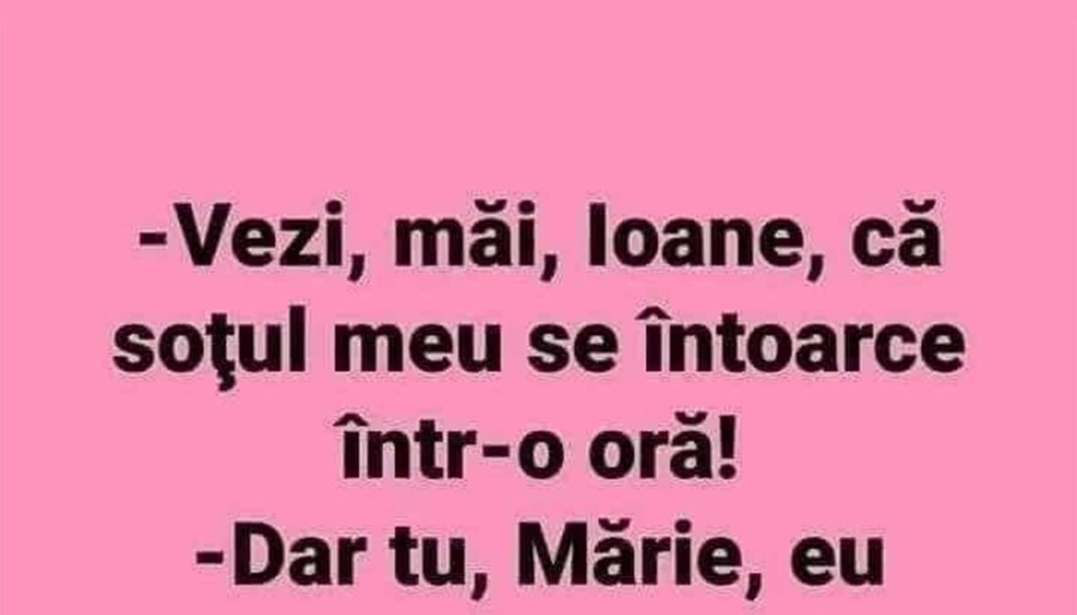 Bancul dimineții | „Vezi, Ioane, că soțul meu se întoarce acasă într-o oră!”