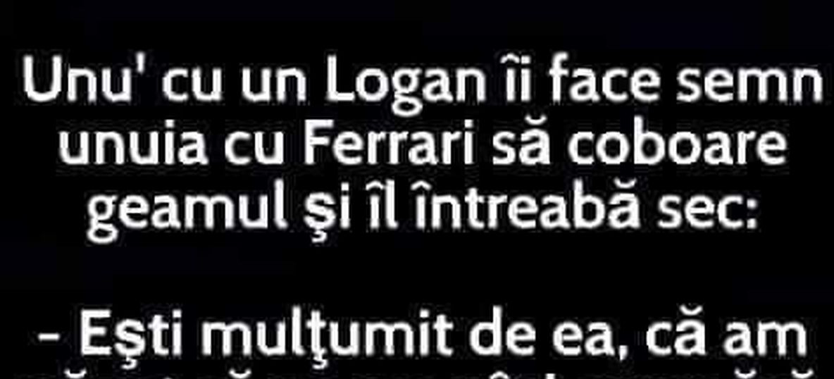 BANCUL DE JOI | Un proprietar de Logan către unul de Ferrari: „Ești mulțumit?”