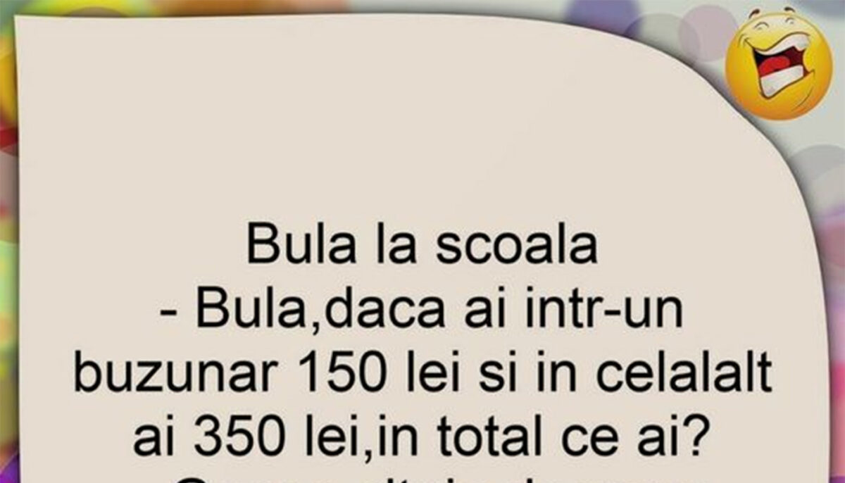 BANC | „Bulă, dacă într-un buzunar ai 150 de lei și în celălalt 350 de lei, în total ce ai?”