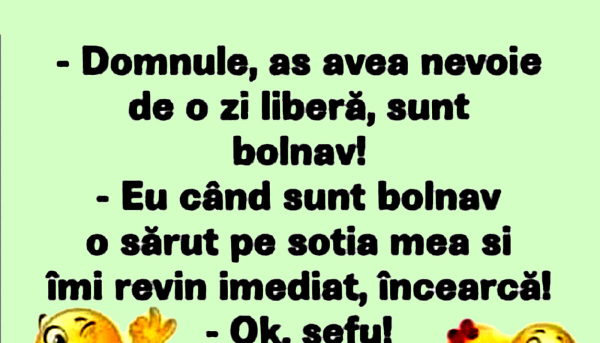 BANCUL ZILEI | „Aș avea nevoie de o zi liberă, sunt bolnav”