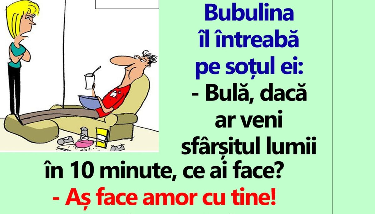 BANC | „Bulă, dacă ar veni sfârșitul lumii în 10 minute, ce ai face?”