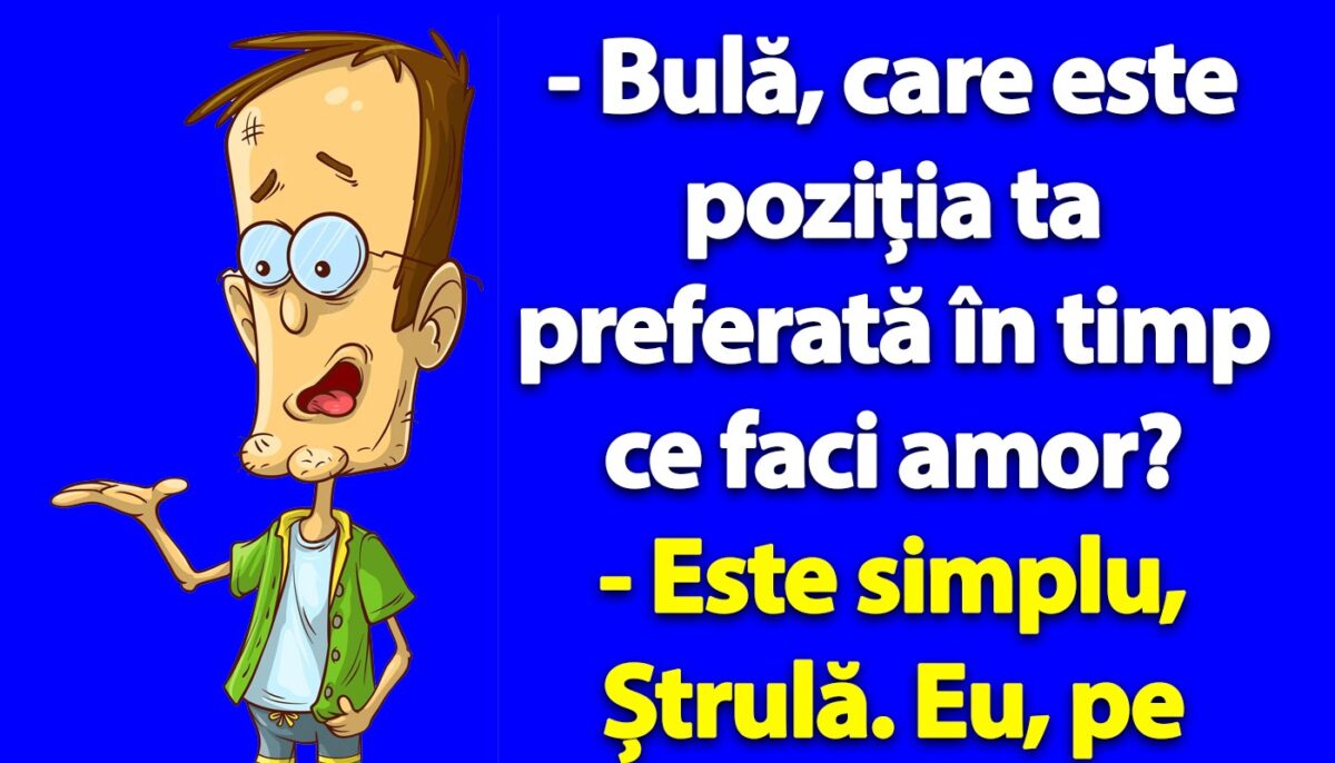 BANC | „Bulă, care e poziția ta preferată în timp ce faci amor?”